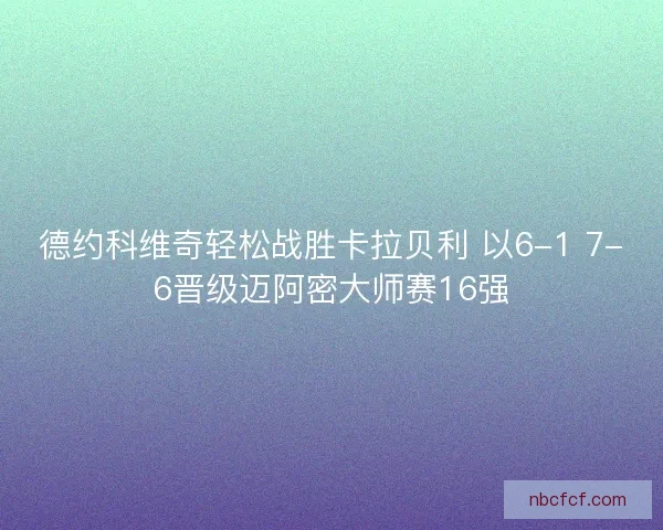 德约科维奇轻松战胜卡拉贝利 以6-1 7-6晋级迈阿密大师赛16强