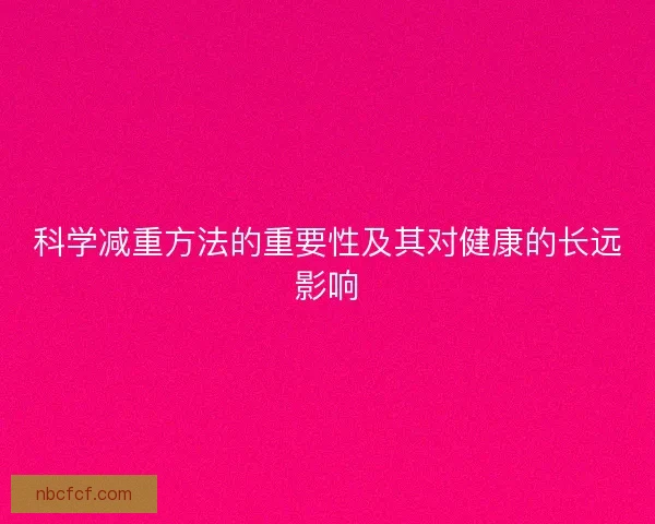 科学减重方法的重要性及其对健康的长远影响