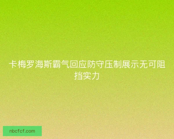 卡梅罗海斯霸气回应防守压制展示无可阻挡实力