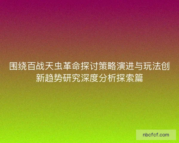 围绕百战天虫革命探讨策略演进与玩法创新趋势研究深度分析探索篇